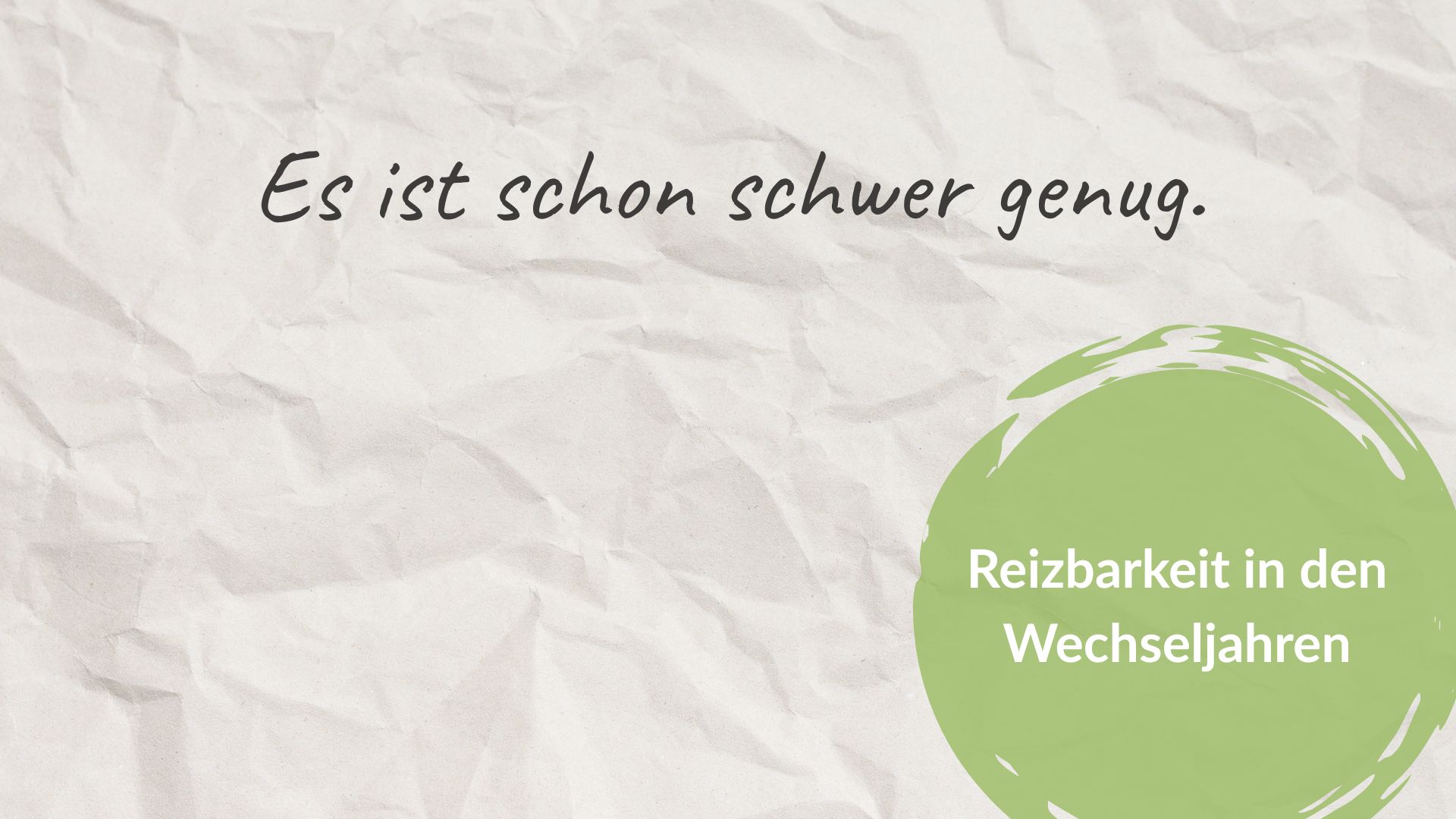 Zerknittertes Papier, oben in Handschrift der Satz: Es ist schon schwer genug. Unten rechts ein grüner Kreis mit dem Text: Reizbarkeit in den Wechseljahren.